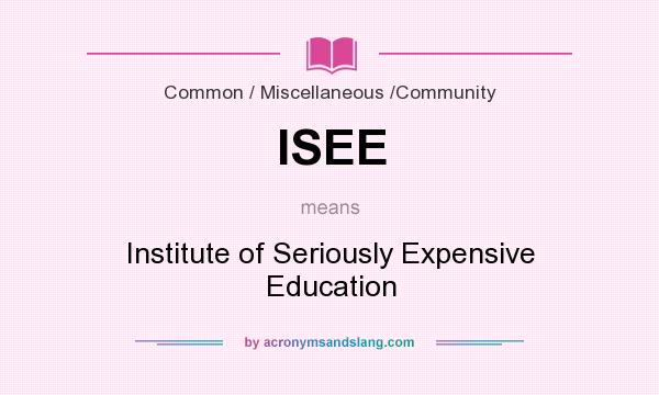 What does ISEE mean? It stands for Institute of Seriously Expensive Education