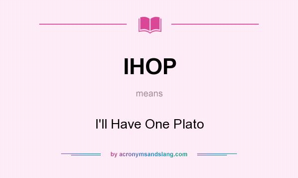 What does IHOP mean? It stands for I`ll Have One Plato