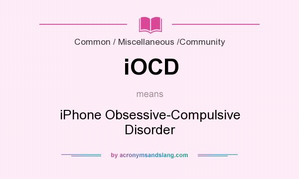 What does iOCD mean? It stands for iPhone Obsessive-Compulsive Disorder