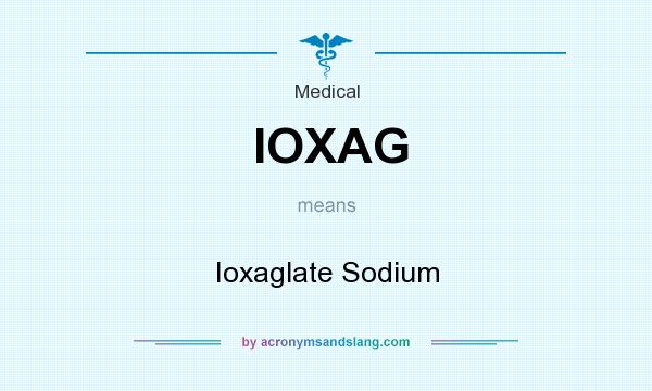 What does IOXAG mean? It stands for Ioxaglate Sodium