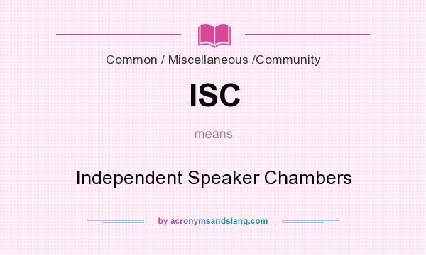 What does ISC mean? It stands for Independent Speaker Chambers