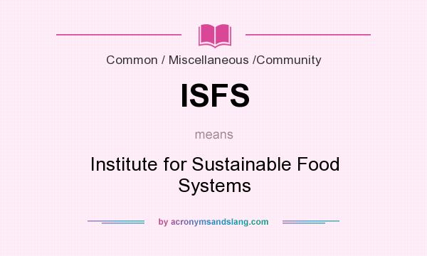 What does ISFS mean? It stands for Institute for Sustainable Food Systems