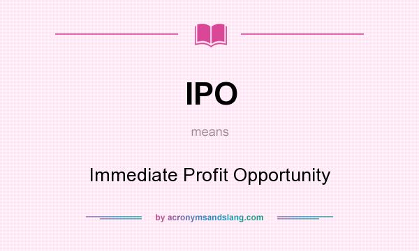What does IPO mean? It stands for Immediate Profit Opportunity