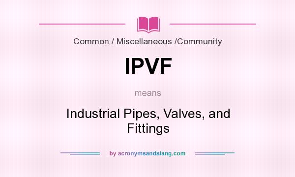 What does IPVF mean? It stands for Industrial Pipes, Valves, and Fittings