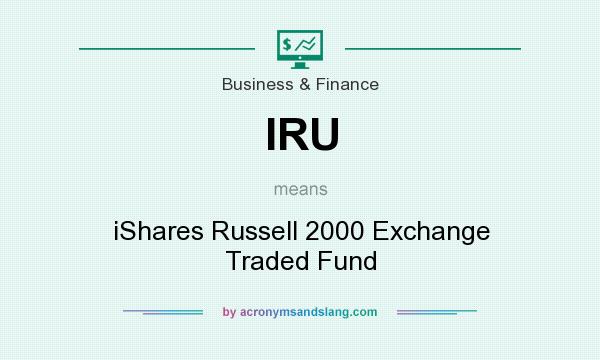 What does IRU mean? It stands for iShares Russell 2000 Exchange Traded Fund