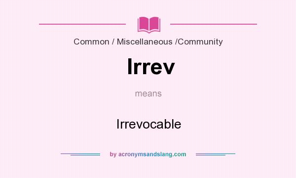What does Irrev mean? It stands for Irrevocable