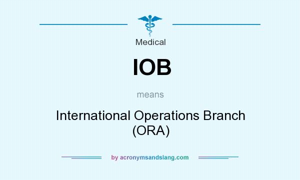 What does IOB mean? It stands for International Operations Branch (ORA)