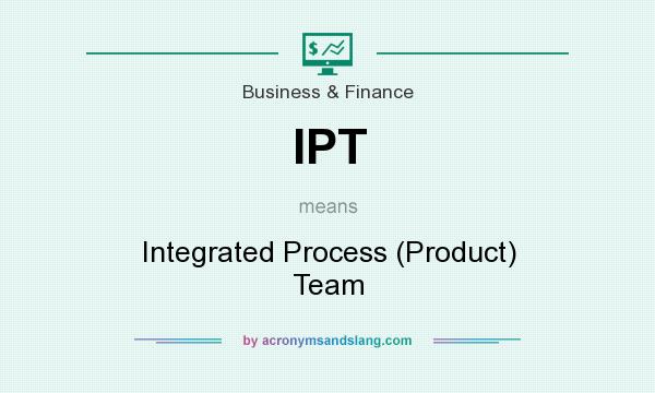 What does IPT mean? It stands for Integrated Process (Product) Team