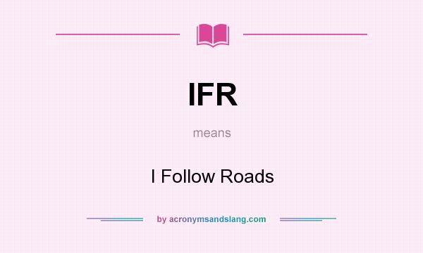 What does IFR mean? It stands for I Follow Roads