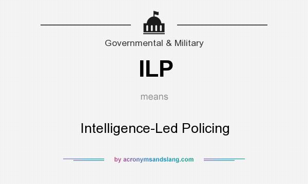 What does ILP mean? It stands for Intelligence-Led Policing