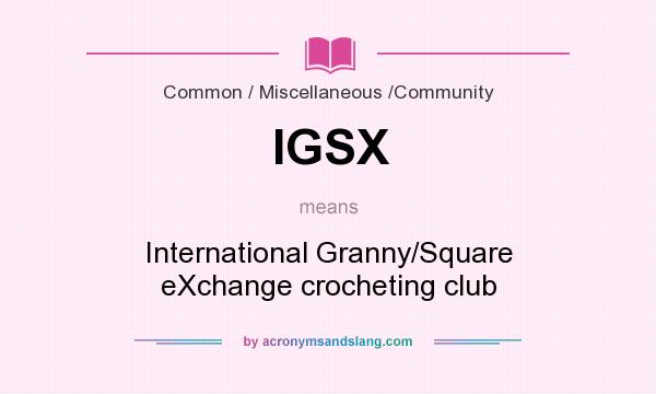 What does IGSX mean? It stands for International Granny/Square eXchange crocheting club