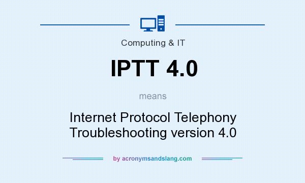 What does IPTT 4.0 mean? It stands for Internet Protocol Telephony Troubleshooting version 4.0