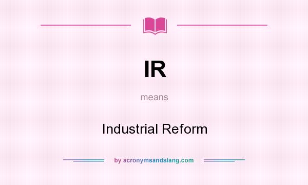 What does IR mean? It stands for Industrial Reform
