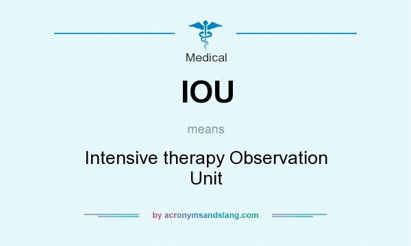 What does IOU mean? It stands for Intensive therapy Observation Unit