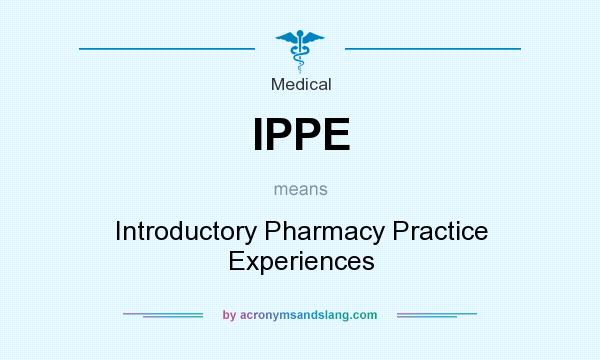 What does IPPE mean? It stands for Introductory Pharmacy Practice Experiences