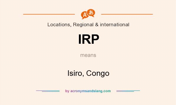 What does IRP mean? It stands for Isiro, Congo