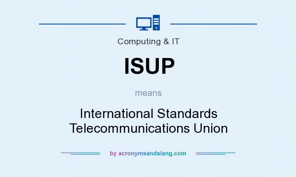 What does ISUP mean? It stands for International Standards Telecommunications Union