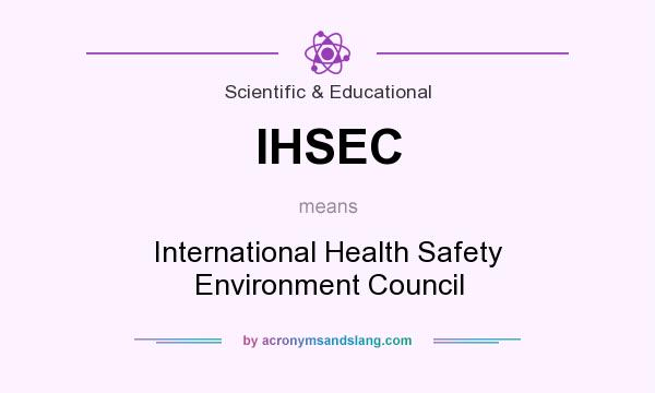 What does IHSEC mean? It stands for International Health Safety Environment Council