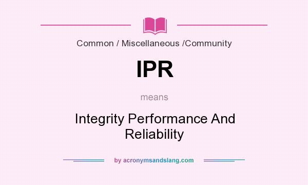 What does IPR mean? It stands for Integrity Performance And Reliability