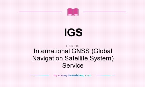 What does IGS mean? It stands for International GNSS (Global Navigation Satellite System) Service