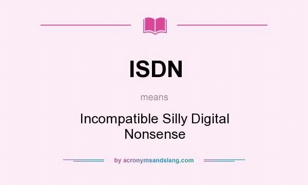 What does ISDN mean? It stands for Incompatible Silly Digital Nonsense