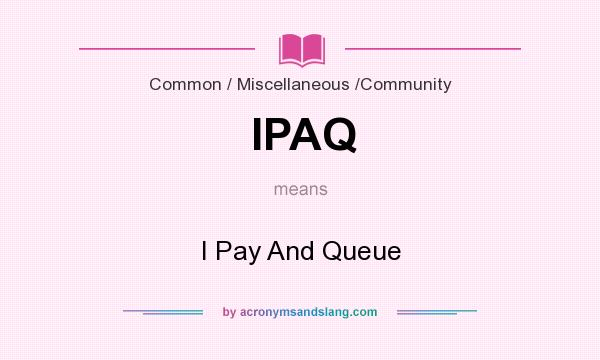 What does IPAQ mean? It stands for I Pay And Queue
