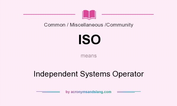 What does ISO mean? It stands for Independent Systems Operator