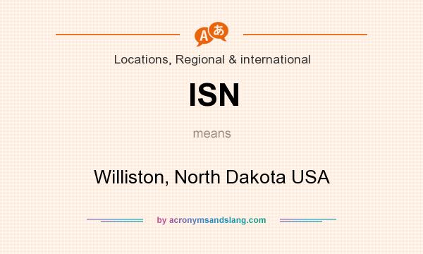 What does ISN mean? It stands for Williston, North Dakota USA