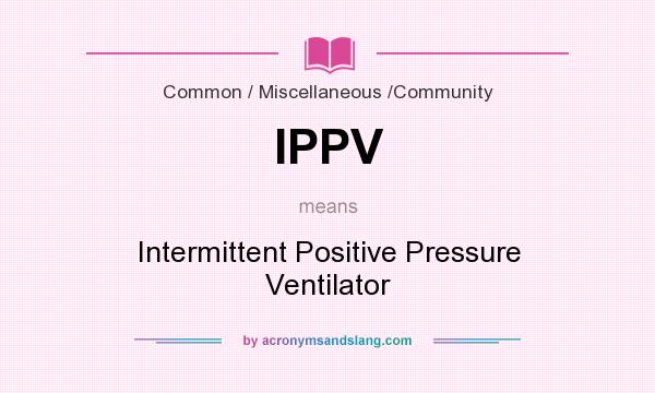 What does IPPV mean? It stands for Intermittent Positive Pressure Ventilator