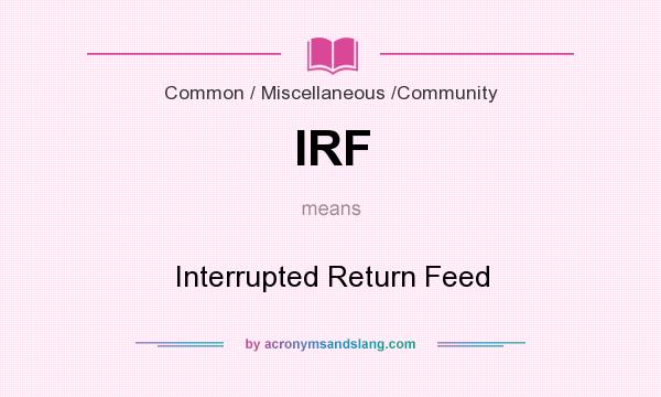 What does IRF mean? It stands for Interrupted Return Feed