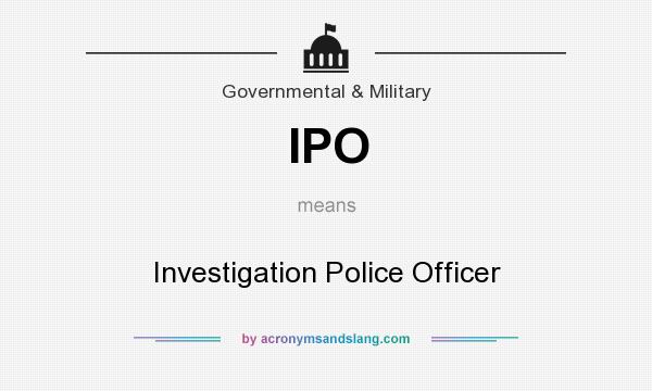 What does IPO mean? It stands for Investigation Police Officer