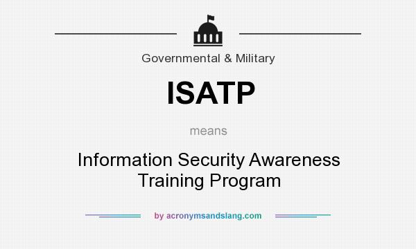 What does ISATP mean? It stands for Information Security Awareness Training Program