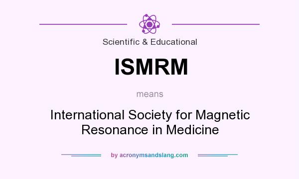 What does ISMRM mean? It stands for International Society for Magnetic Resonance in Medicine
