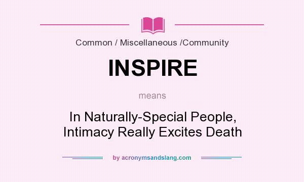 What does INSPIRE mean? It stands for In Naturally-Special People, Intimacy Really Excites Death