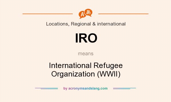 What does IRO mean? It stands for International Refugee Organization (WWII)