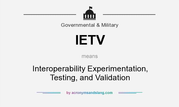 What does IETV mean? It stands for Interoperability Experimentation, Testing, and Validation