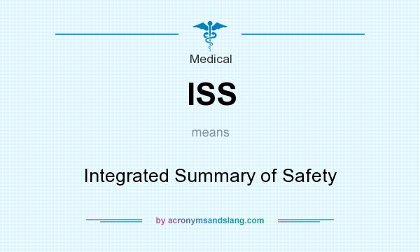 What does ISS mean? It stands for Integrated Summary of Safety