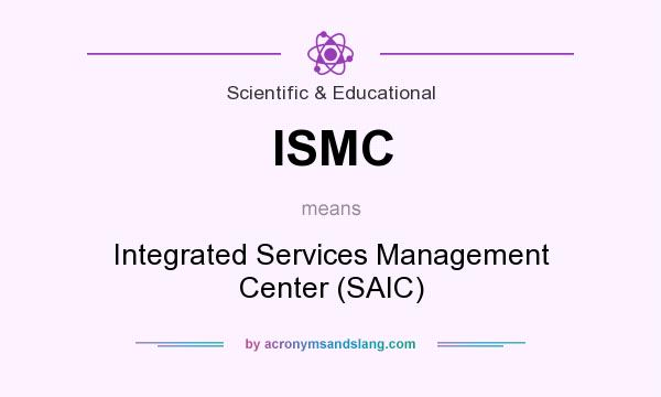 What does ISMC mean? It stands for Integrated Services Management Center (SAIC)