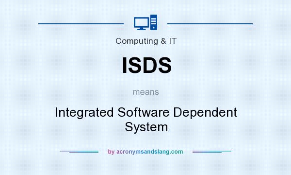 What does ISDS mean? It stands for Integrated Software Dependent System
