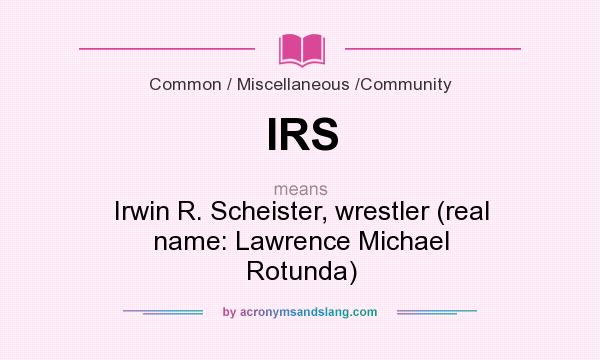 What does IRS mean? It stands for Irwin R. Scheister, wrestler (real name: Lawrence Michael Rotunda)