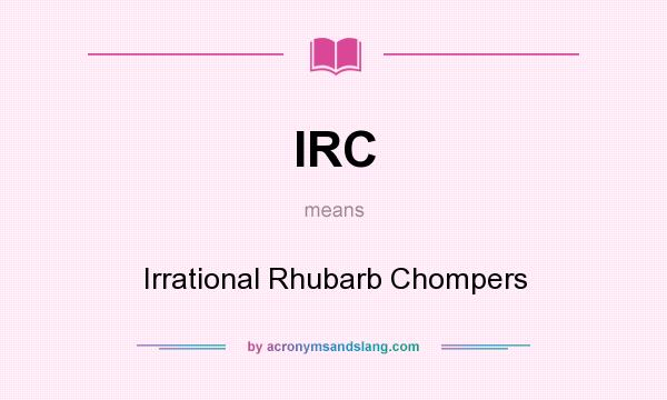 What does IRC mean? It stands for Irrational Rhubarb Chompers