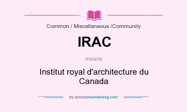 What does IRAC mean? It stands for Institut royal d`architecture du Canada