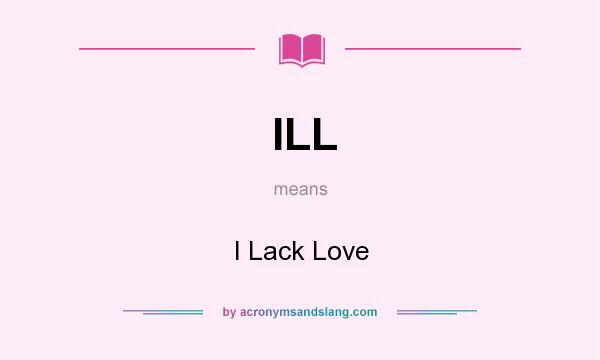 What does ILL mean? It stands for I Lack Love