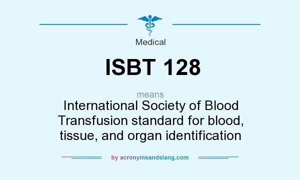 What does ISBT 128 mean? It stands for International Society of Blood Transfusion standard for blood, tissue, and organ identification
