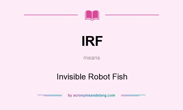 What does IRF mean? It stands for Invisible Robot Fish