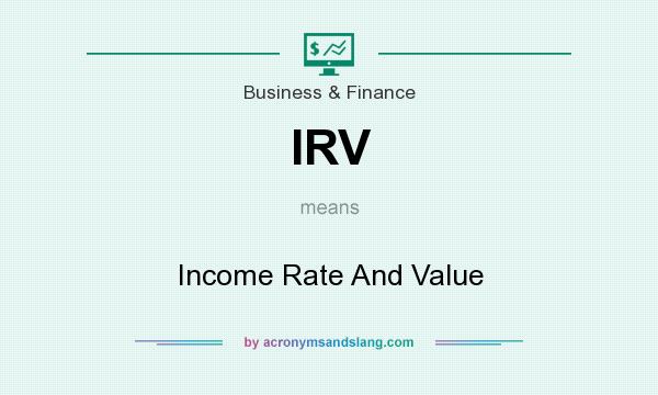 What does IRV mean? It stands for Income Rate And Value
