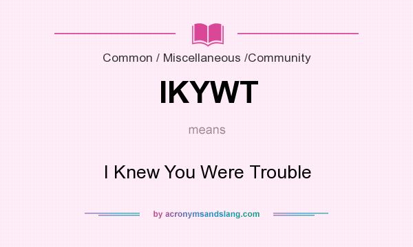 What does IKYWT mean? It stands for I Knew You Were Trouble