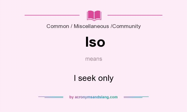 What does Iso mean? It stands for I seek only