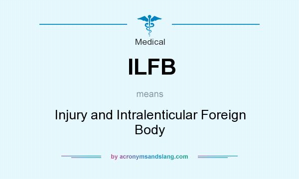What does ILFB mean? It stands for Injury and Intralenticular Foreign Body