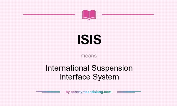 What does ISIS mean? It stands for International Suspension Interface System